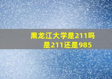 黑龙江大学是211吗 是211还是985